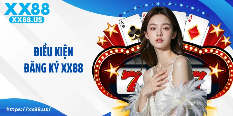 Điều kiện đăng ký XX88 sẽ cần phải đảm bảo