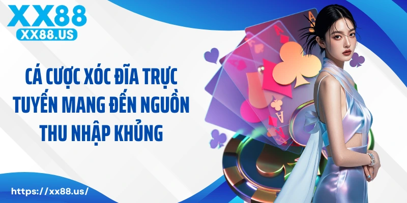 Cá cược xóc đĩa trực tuyến mang đến nguồn thu nhập khủng